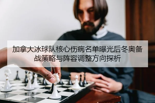 加拿大冰球队核心伤病名单曝光后冬奥备战策略与阵容调整方向探析